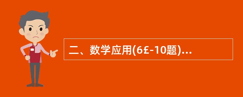 二、数学应用(6£­10题):每道试题中给出表述数字关系的一段文字材料。要求考生