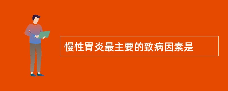 慢性胃炎最主要的致病因素是