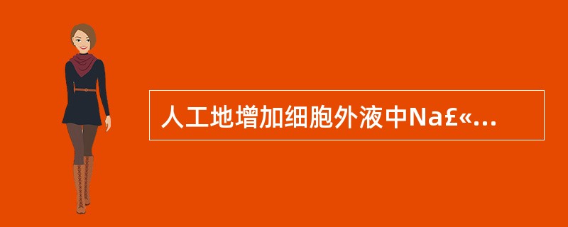 人工地增加细胞外液中Na£«浓度时,单根神经纤维动作电位的幅度将