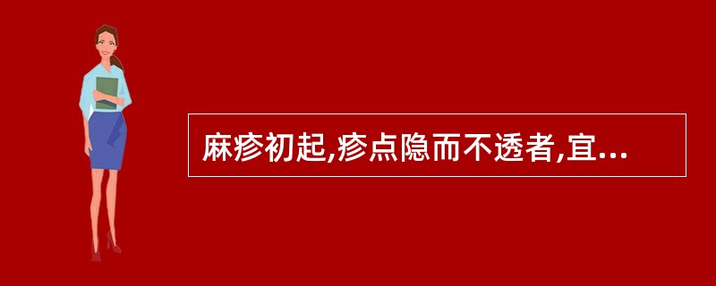 麻疹初起,疹点隐而不透者,宜选用的治法是