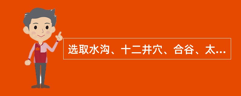 选取水沟、十二井穴、合谷、太冲、内关穴,针刺用泻法,主治的病证是