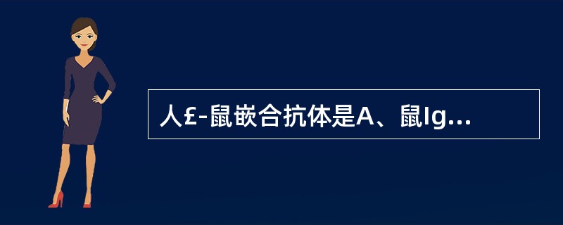 人£­鼠嵌合抗体是A、鼠IgV与人IgV区重组B、人IgC区与鼠IgV区连接C、