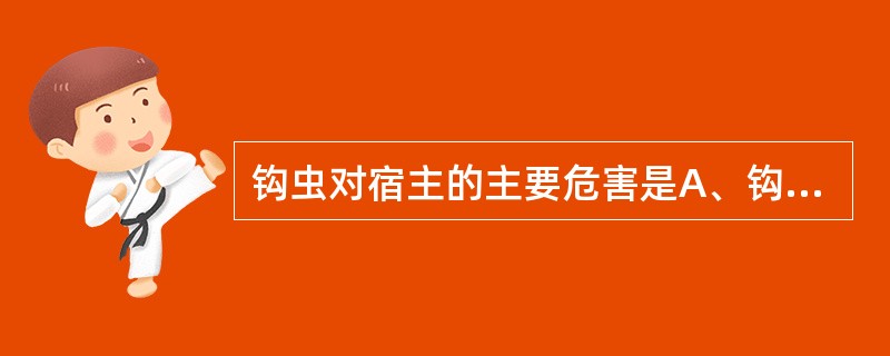 钩虫对宿主的主要危害是A、钩蚴性皮炎B、钩蚴性肺炎C、消化道症状D、异嗜症E、贫