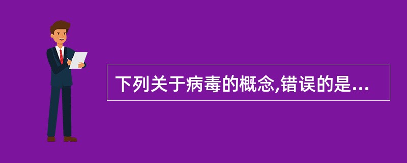 下列关于病毒的概念,错误的是A、病毒在细胞外不能产生能量B、病毒在细胞外不能合成
