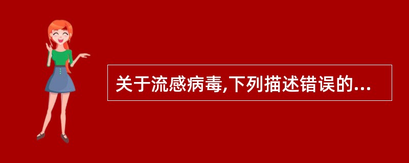 关于流感病毒,下列描述错误的是A、流感病毒为双链DNA病毒B、亚型是根据血凝素(