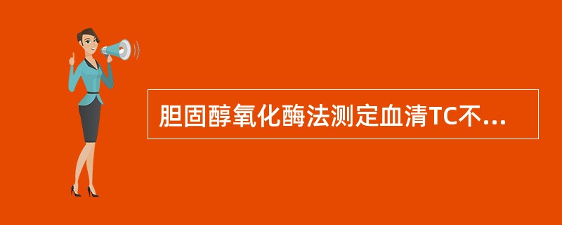 胆固醇氧化酶法测定血清TC不需要的步骤是A、需胆固醇酯酶水解胆固醇酯B、需胆固醇