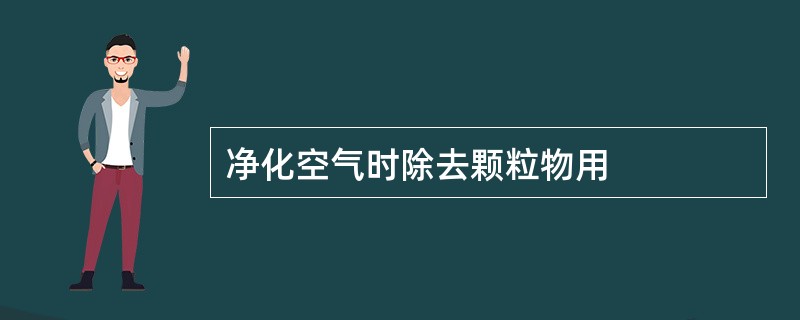 净化空气时除去颗粒物用