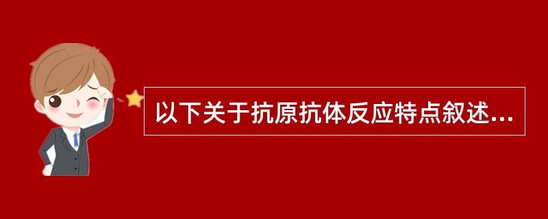 以下关于抗原抗体反应特点叙述正确的是A、抗原抗体反应的特异性说明抗原表位是某种抗