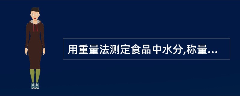 用重量法测定食品中水分,称量至恒重,是指同一份样品2次称量之差不超过A、0.4m