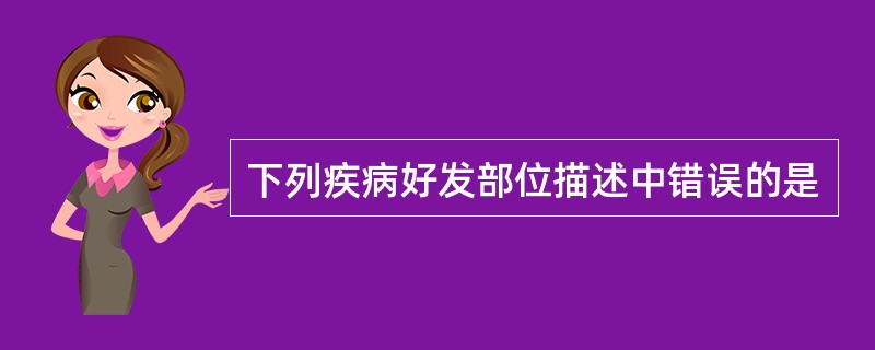 下列疾病好发部位描述中错误的是