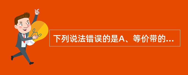 下列说法错误的是A、等价带的宽窄不影响抗原抗体复合物的形成B、抗原的理化性质、分