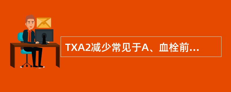 TXA2减少常见于A、血栓前状态B、糖尿病C、心肌梗死D、脑血栓形成E、服用阿司