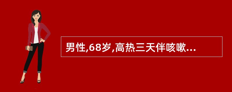 男性,68岁,高热三天伴咳嗽胸痛,多量黄绿色胶性痰;白细胞总数20×109£¯L