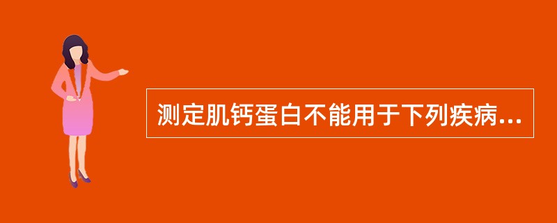 测定肌钙蛋白不能用于下列疾病诊断或鉴别的是A、心肌梗死患者溶栓治疗效果的判断B、