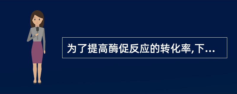 为了提高酶促反应的转化率,下列哪项办法最可行A、适当提高反应温度B、加大工具酶的