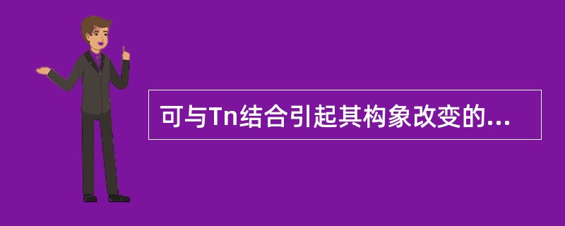 可与Tn结合引起其构象改变的离子是A、钠离子B、钾离子C、钙离子D、镁离子E、氯