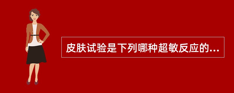 皮肤试验是下列哪种超敏反应的免疫学检测方法A、Ⅰ型超敏反应£«Ⅱ型超敏反应B、Ⅰ