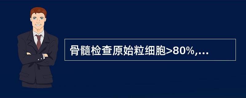 骨髓检查原始粒细胞>80%,早幼粒细胞>10%,应考虑为A、急性髓细胞白血病M1