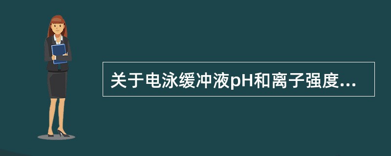 关于电泳缓冲液pH和离子强度的叙述错误的是A、缓冲液pH距蛋白质等电点越远,质点