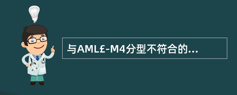 与AML£­M4分型不符合的是A、M4a以原粒及早幼粒细胞增生为主B、M4b的原