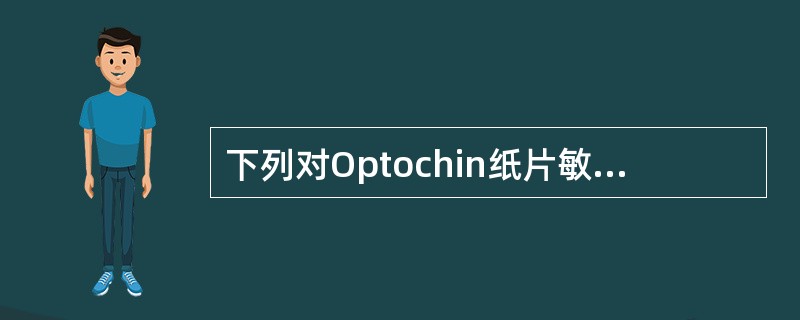 下列对Optochin纸片敏感的细菌是A、A群链球菌B、肺炎链球菌C、B群链球菌