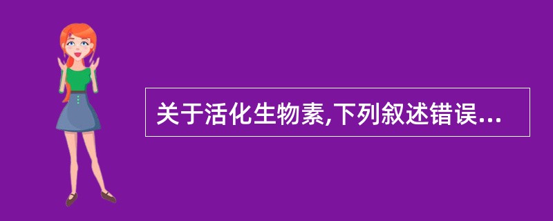 关于活化生物素,下列叙述错误的是A、利用生物素的羧基加以化学修饰制成的各种活性集