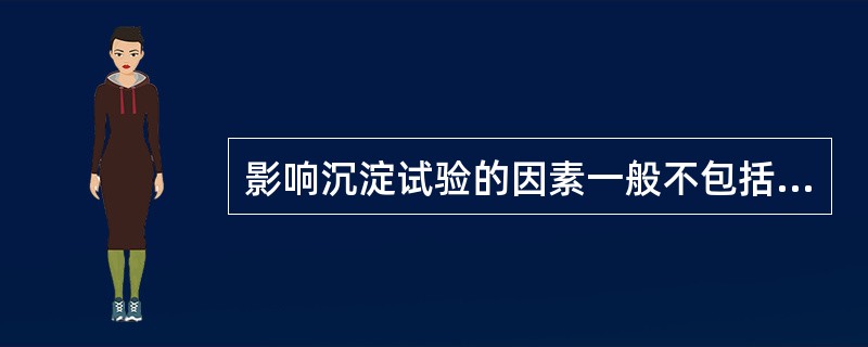 影响沉淀试验的因素一般不包括A、抗原与抗体的比例B、温度C、盐浓度D、酸碱度E、