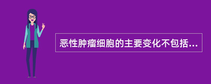 恶性肿瘤细胞的主要变化不包括A、细胞核可到达正常的4倍大小B、核畸形C、核深染D