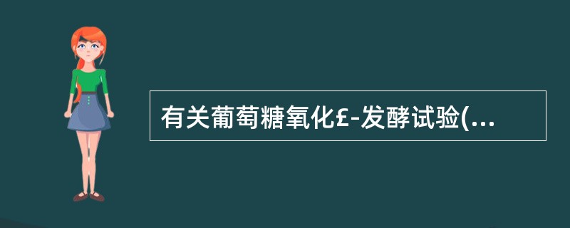 有关葡萄糖氧化£­发酵试验(O£¯F试验)的叙述,正确的是A、可用于肠杆菌科与弧