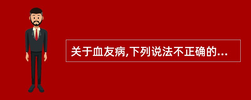 关于血友病,下列说法不正确的是A、因子Ⅷ缺乏症又称血友病A或血友病甲B、血友病