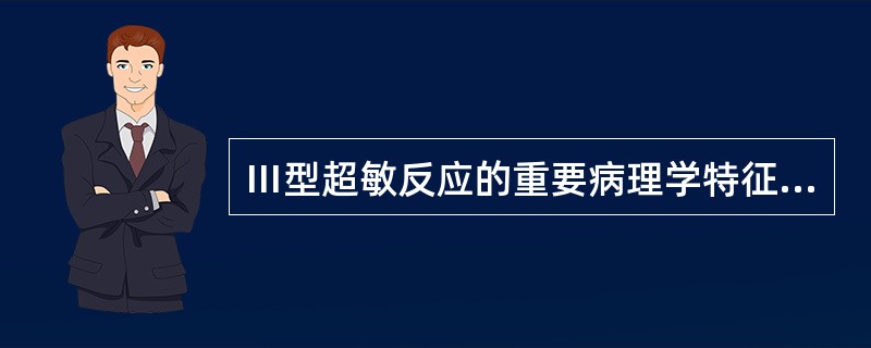 Ⅲ型超敏反应的重要病理学特征为A、组织充血、水肿坏死和巨噬细胞浸润B、组织充血、