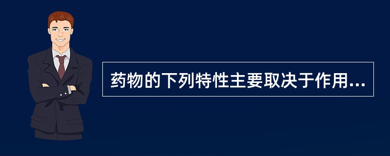 药物的下列特性主要取决于作用强弱