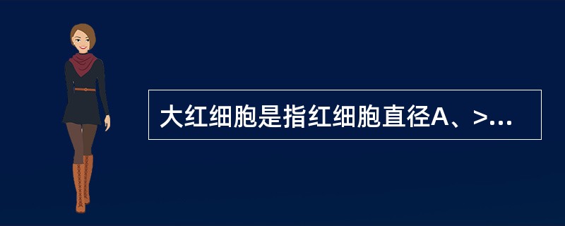 大红细胞是指红细胞直径A、>15μmB、>13μmC、>11μmD、>10μmE