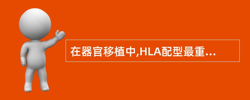 在器官移植中,HLA配型最重要的是A、HLA£­DRB、HLA£­AC、HLA£