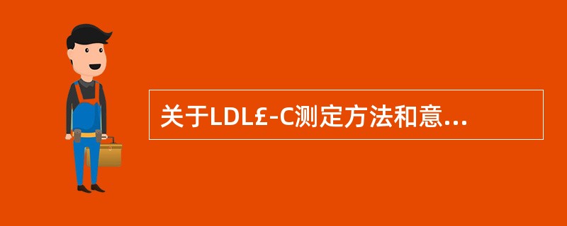 关于LDL£­C测定方法和意义表述不正确的是A、Friedewald公式法方便,