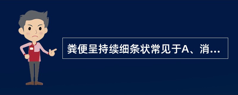 粪便呈持续细条状常见于A、消化不良B、细菌性痢疾C、便秘D、痔疮E、直肠癌 -