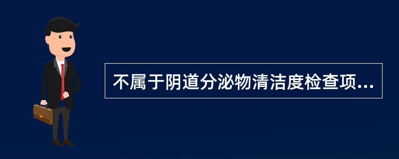 不属于阴道分泌物清洁度检查项目的是A、杆菌B、球菌C、上皮细胞D、白细胞E、红细