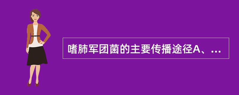 嗜肺军团菌的主要传播途径A、空气B、接触C、粪口D、血液E、性传播