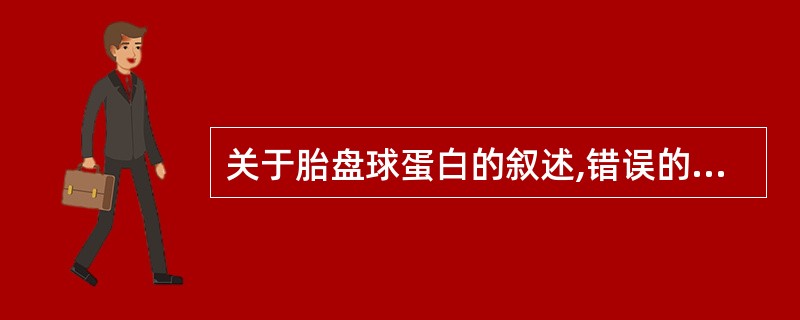 关于胎盘球蛋白的叙述,错误的是A、由健康产妇的胎盘和婴儿脐带中提取制备B、一般含