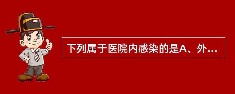 下列属于医院内感染的是A、外源性感染B、内源性感染C、交叉感染D、医源性感染E、