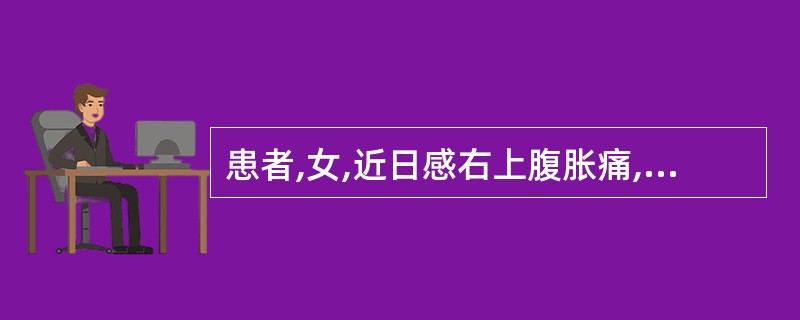 患者,女,近日感右上腹胀痛,厌油,食欲低下。入院体检:巩膜黄染,右季肋部有触痛,