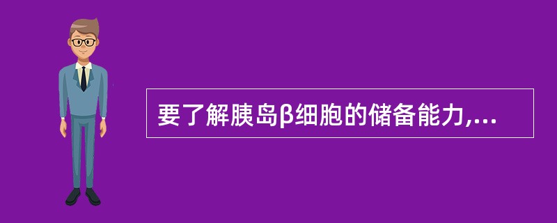 要了解胰岛β细胞的储备能力,应检测哪个指标A、空腹血糖B、餐后2小时血糖C、尿微