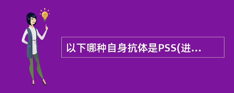 以下哪种自身抗体是PSS(进行性系统性硬皮病)的特征抗体A、抗dsDNA抗体B、