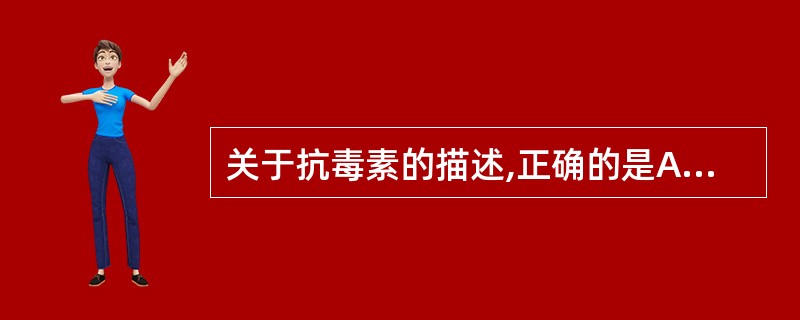 关于抗毒素的描述,正确的是A、为外毒素经甲醛处理后获得B、可中和游离外毒素的毒性
