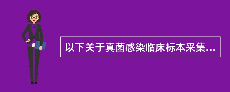 以下关于真菌感染临床标本采集描述正确的是A、对于体癣患者,应采集病变中心的痂、皮