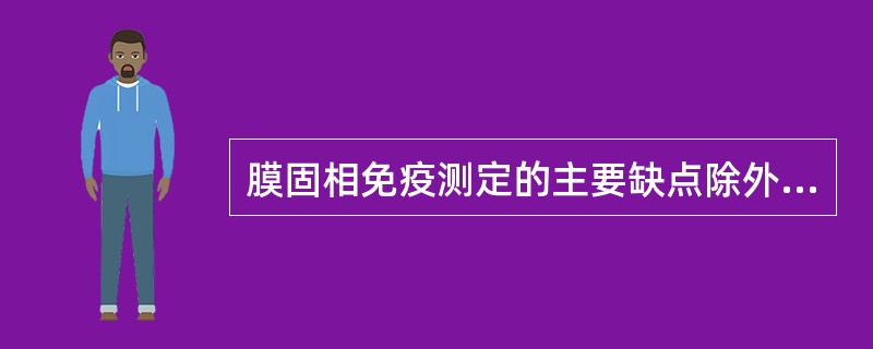 膜固相免疫测定的主要缺点除外以下哪个方面A、敏感度略低B、精密度较差,质控困难C