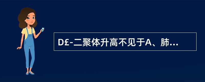 D£­二聚体升高不见于A、肺梗死B、DICC、急性早幼粒细胞白血病D、下肢静脉血