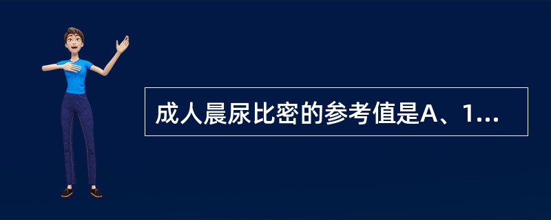 成人晨尿比密的参考值是A、1.015~1.025B、1.005~1.015C、1