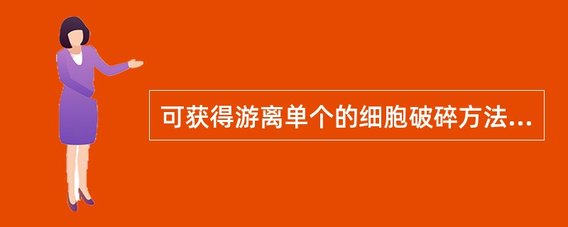 可获得游离单个的细胞破碎方法是A、高速组织捣碎机法B、研磨法C、反复冻融法D、酶