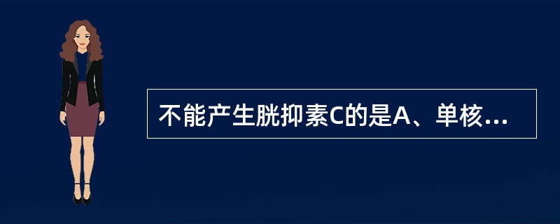 不能产生胱抑素C的是A、单核细胞B、巨噬细胞C、淋巴细胞D、红细胞E、粒细胞 -